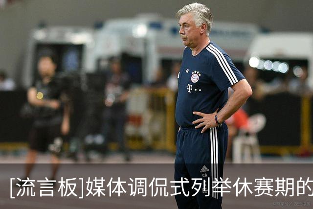 [流言板]媒体调侃式列举休赛期的疯狂操作：巨星们转会&希罗被打入选